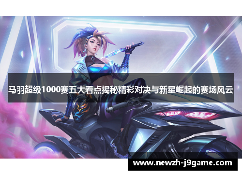 马羽超级1000赛五大看点揭秘精彩对决与新星崛起的赛场风云 马羽超级1000赛五大看点揭秘精彩对决与新星崛起的赛场风云