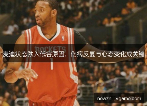 麦迪状态跌入低谷原因，伤病反复与心态变化成关键