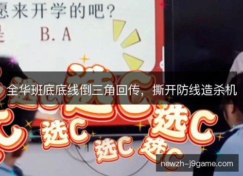 全华班底底线倒三角回传，撕开防线造杀机