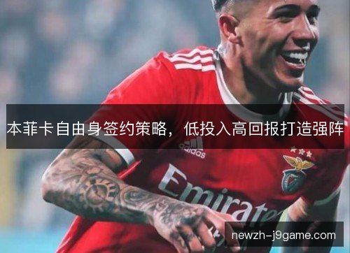 本菲卡自由身签约策略，低投入高回报打造强阵